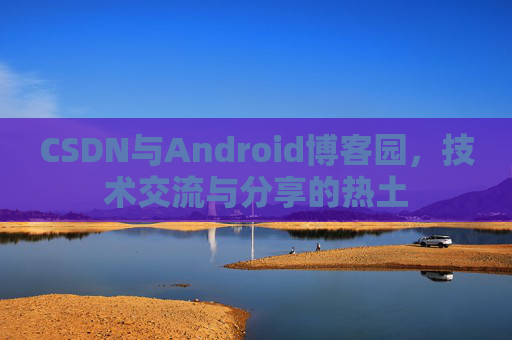 CSDN与Android博客园，技术交流与分享的热土