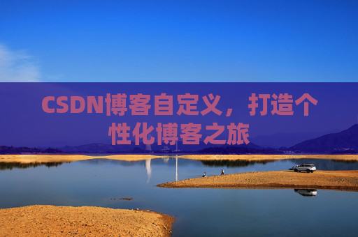 CSDN博客自定义，打造个性化博客之旅