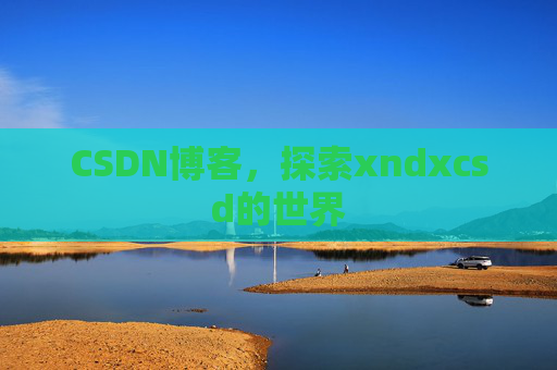 CSDN博客，探索xndxcsd的世界